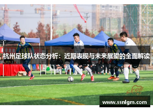 杭州足球队状态分析：近期表现与未来展望的全面解读