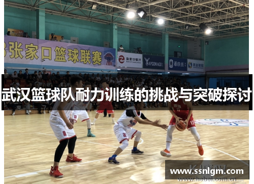 武汉篮球队耐力训练的挑战与突破探讨