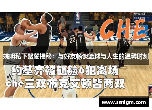 姚明私下聚餐揭秘：与好友畅谈篮球与人生的温馨时刻