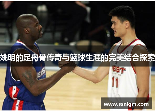 姚明的足舟骨传奇与篮球生涯的完美结合探索