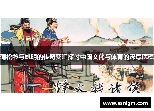 蒲松龄与姚明的传奇交汇探讨中国文化与体育的深厚底蕴