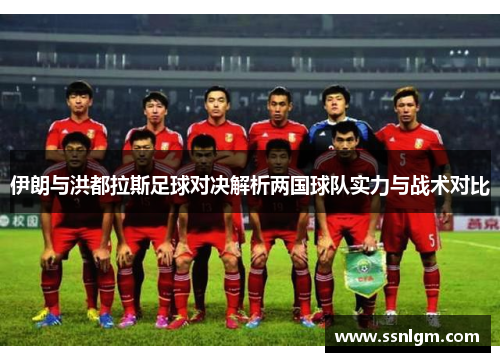 伊朗与洪都拉斯足球对决解析两国球队实力与战术对比