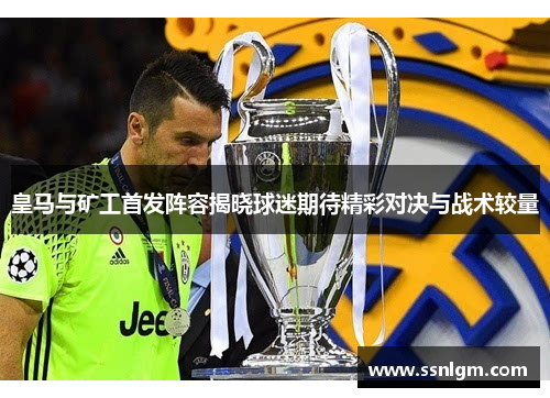 皇马与矿工首发阵容揭晓球迷期待精彩对决与战术较量