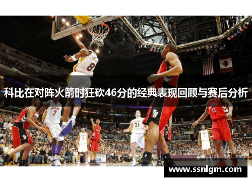 科比在对阵火箭时狂砍46分的经典表现回顾与赛后分析