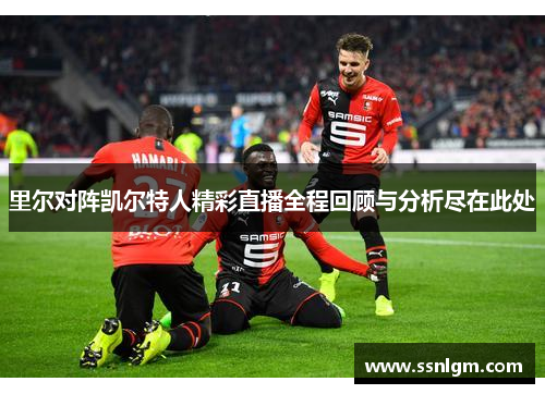 里尔对阵凯尔特人精彩直播全程回顾与分析尽在此处
